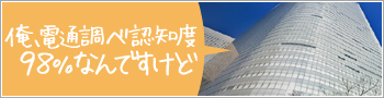 俺、電通調べ認知度98%なんですけど